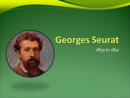 1859 to 1891. Georges Seurat’s Life Born in Paris, France. He liked books more than food! Went to Paris art school in 1878. He died at the young age of.