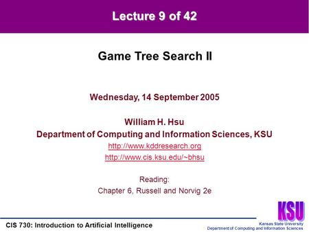 Kansas State University Department of Computing and Information Sciences CIS 730: Introduction to Artificial Intelligence Lecture 9 of 42 Wednesday, 14.