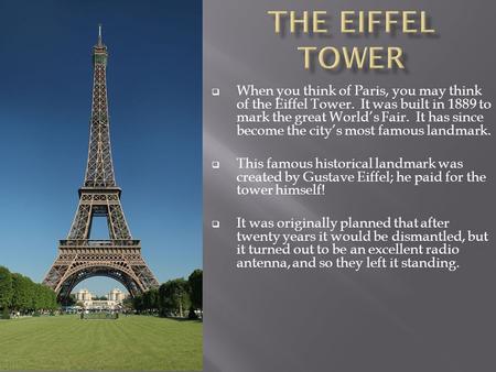  When you think of Paris, you may think of the Eiffel Tower. It was built in 1889 to mark the great World’s Fair. It has since become the city’s most.