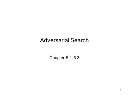 Adversarial Search Chapter 5.1-5.3 1. Games vs. search problems Unpredictable opponent  specifying a move for every possible opponent reply Time limits.