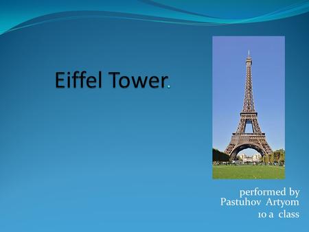 Performed by Pastuhov Artyom 10 a class. Eiffel Tower (Fr. la tour Eiffel) - the most recognizable architectural landmark of Paris, the world-famous as.