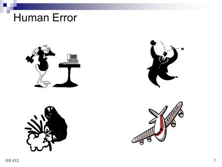 1 ISE 412 Human Error. 2 ISE 412 General People make errors routinely  we’ll see this again attention lesson decision making lessons display, control.