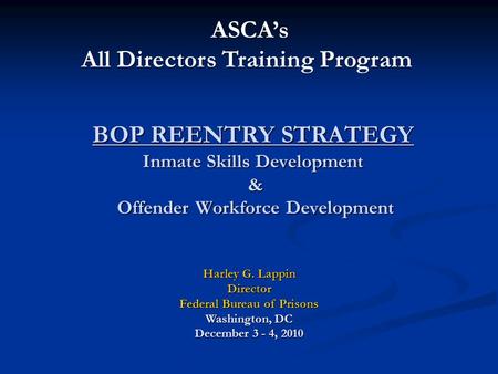 BOP REENTRY STRATEGY Inmate Skills Development & Offender Workforce Development Harley G. Lappin Director Federal Bureau of Prisons Washington, DC December.