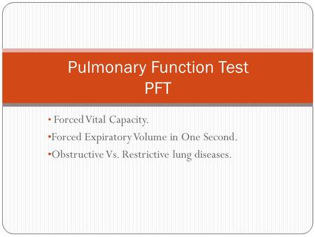 Forced Vital Capacity. Forced Expiratory Volume in One Second. Obstructive Vs. Restrictive lung diseases. Pulmonary Function Test PFT.