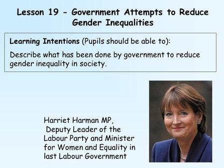 Lesson 19 - Government Attempts to Reduce Gender Inequalities Learning Intentions (Pupils should be able to): Describe what has been done by government.