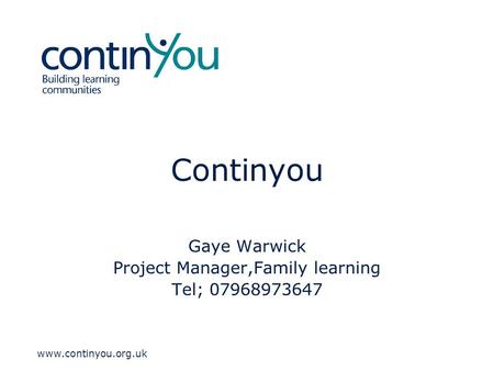 Www.continyou.org.uk Continyou Gaye Warwick Project Manager,Family learning Tel; 07968973647.