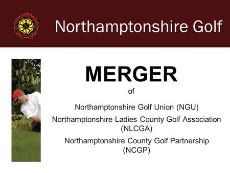 Northamptonshire Golf Northamptonshire Golf Union (NGU) Northamptonshire Ladies County Golf Association (NLCGA) Northamptonshire County Golf Partnership.