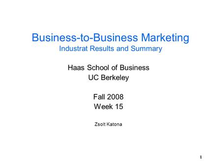 11 Business-to-Business Marketing Industrat Results and Summary Haas School of Business UC Berkeley Fall 2008 Week 15 Zsolt Katona.