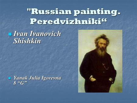 Russian painting. Peredvizhniki“ Ivan Ivanovich Shishkin Ivan Ivanovich Shishkin Yanak Julia Igorevna 8 “G” Yanak Julia Igorevna 8 “G”