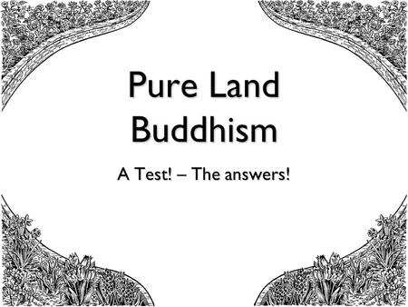 Pure Land Buddhism A Test! – The answers!. Pure Land Buddhism test from A3 handout sheets 1. Which school of Buddhism stresses faith in Amida? - Mahayana.