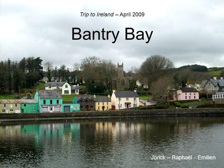 Bantry Bay Trip to Ireland – April 2009 Jorick – Raphaël - Emilien.