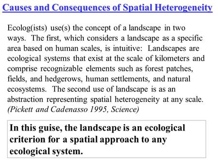 Causes and Consequences of Spatial Heterogeneity Ecolog(ists) use(s) the concept of a landscape in two ways. The first, which considers a landscape as.