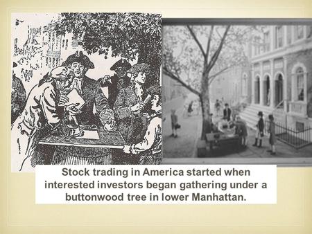 Stock trading in America started when interested investors began gathering under a buttonwood tree in lower Manhattan.