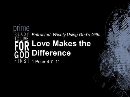 Entrusted: Wisely Using God’s Gifts Love Makes the Difference 1 Peter 4:7–11.