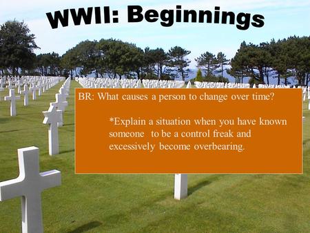 BR: What causes a person to change over time? *Explain a situation when you have known someone to be a control freak and excessively become overbearing.