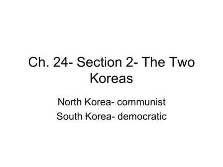 Ch. 24- Section 2- The Two Koreas North Korea- communist South Korea- democratic.