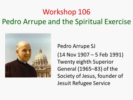 Workshop 106 Pedro Arrupe and the Spiritual Exercise