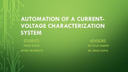 AUTOMATION OF A CURRENT- VOLTAGE CHARACTERIZATION SYSTEM STUDENTS ADVISORS STUDENTS ADVISORS PHILLIP BUTLERDR. DOUG HARPER PHILLIP BUTLERDR. DOUG HARPER.