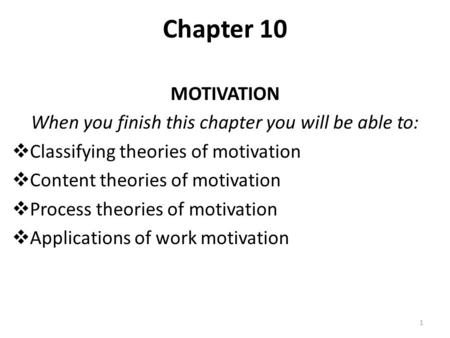 Chapter 10 MOTIVATION When you finish this chapter you will be able to:  Classifying theories of motivation  Content theories of motivation  Process.