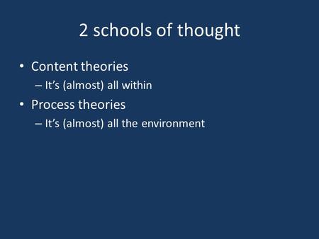 2 schools of thought Content theories – It’s (almost) all within Process theories – It’s (almost) all the environment.