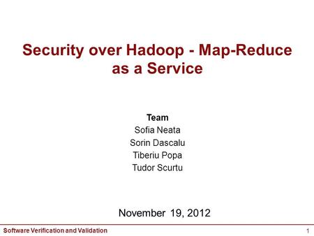 Software Verification and Validation 1 Security over Hadoop - Map-Reduce as a Service Team Sofia Neata Sorin Dascalu Tiberiu Popa Tudor Scurtu November.