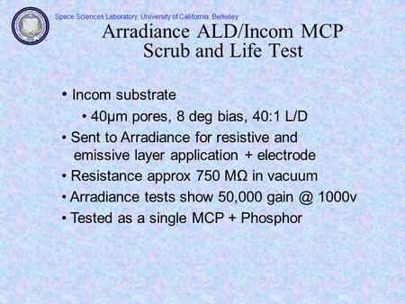 Space Sciences Laboratory, University of California, Berkeley Arradiance ALD/Incom MCP Scrub and Life Test Incom substrate 40µm pores, 8 deg bias, 40:1.