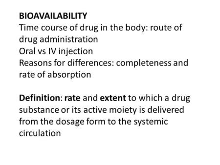 BIOAVAILABILITY Time course of drug in the body: route of drug administration Oral vs IV injection Reasons for differences: completeness and rate of absorption.