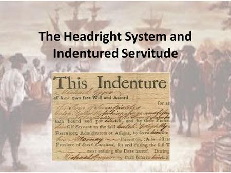 The Headright System and Indentured Servitude. Headright System 1618 Introduced by the Virginia Stock Company to lure settlers to Jamestown System applied.