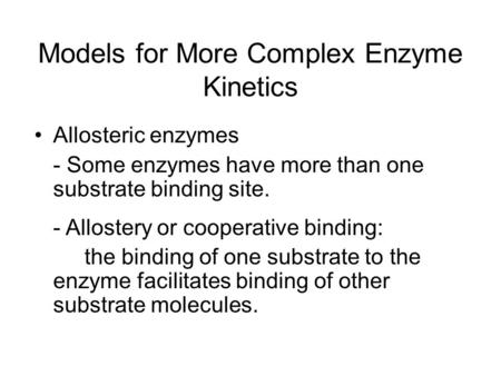 Models for More Complex Enzyme Kinetics Allosteric enzymes - Some enzymes have more than one substrate binding site. - Allostery or cooperative binding: