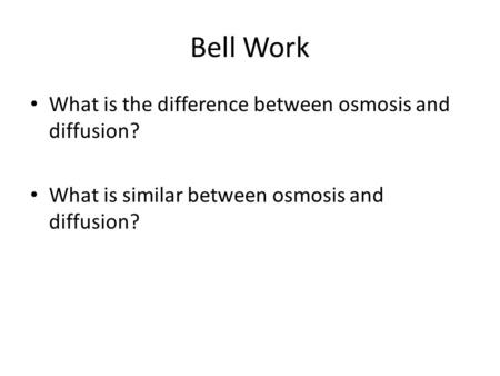 Bell Work What is the difference between osmosis and diffusion? What is similar between osmosis and diffusion?