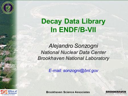 Alejandro SonzogniNSDD 2007 Decay Data Library In ENDF/B-VII Alejandro Sonzogni National Nuclear Data Center Brookhaven National Laboratory