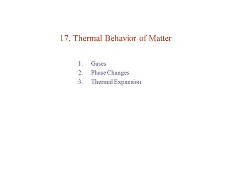 17. Thermal Behavior of Matter 1. Gases 2. Phase Changes 3. Thermal Expansion.