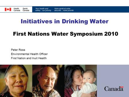 Initiatives in Drinking Water First Nations Water Symposium 2010 Peter Ross Environmental Health Officer First Nation and Inuit Health.