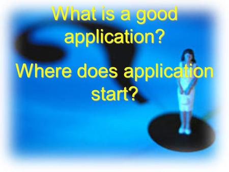 What is a good application? Where does application start?