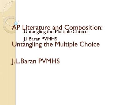 AP Literature and Composition: Untangling the Multiple Choice J.L.Baran PVMHS Untangling the Multiple Choice J.l.Baran PVMHS.