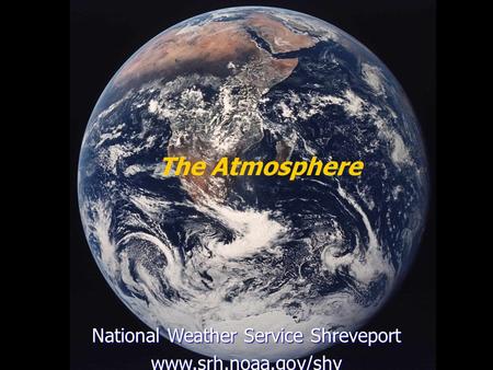 National Weather Service Shreveport www.srh.noaa.gov/shv The Atmosphere.