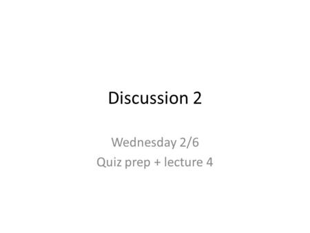 Discussion 2 Wednesday 2/6 Quiz prep + lecture 4.