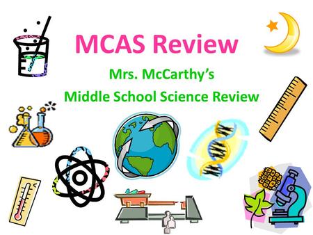 MCAS Review Mrs. McCarthy’s Middle School Science Review.