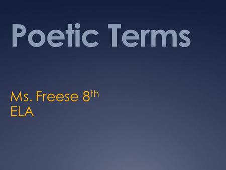 Poetic Terms Ms. Freese 8 th ELA. Poetry  “Discovering where poems come from is an essential part of the poet’s process” Georgia Heard.