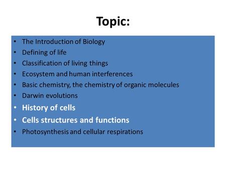 Topic: The Introduction of Biology Defining of life Classification of living things Ecosystem and human interferences Basic chemistry, the chemistry of.