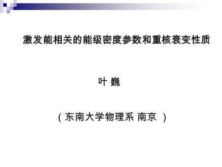 激发能相关的能级密度参数和重核衰变性质 叶 巍 （东南大学物理系 南京 ）. 内容 ◆ 问题背景 ◆ 理论模型 ◆ 计算结果和结论.