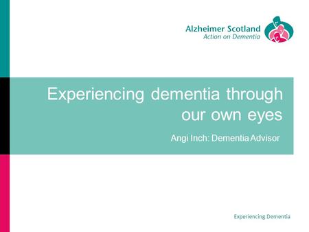 Experiencing dementia through our own eyes Angi Inch: Dementia Advisor Experiencing Dementia.