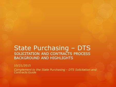 State Purchasing – DTS SOLICITATION AND CONTRACTS PROCESS BACKGROUND AND HIGHLIGHTS 10/21/2015 Complement to the State Purchasing – DTS Solicitation and.