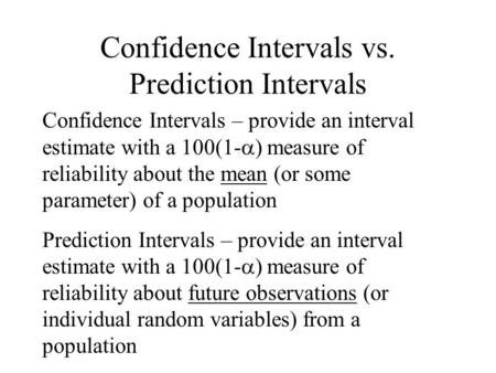 Confidence Intervals vs. Prediction Intervals Confidence Intervals – provide an interval estimate with a 100(1-  ) measure of reliability about the mean.