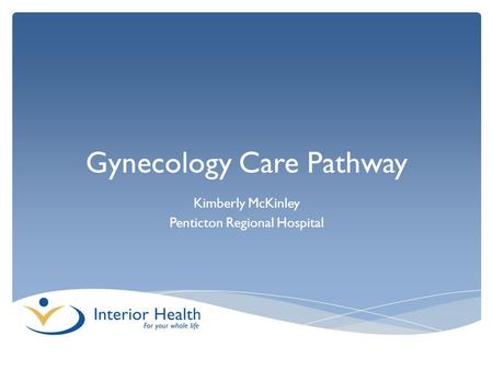 Gynecology Care Pathway Kimberly McKinley Penticton Regional Hospital.