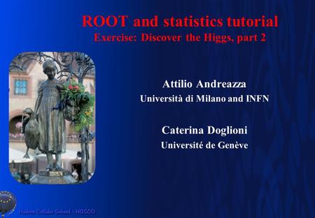 ROOT and statistics tutorial Exercise: Discover the Higgs, part 2 Attilio Andreazza Università di Milano and INFN Caterina Doglioni Université de Genève.