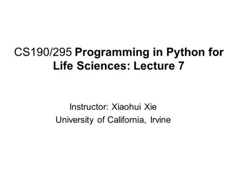 CS190/295 Programming in Python for Life Sciences: Lecture 7 Instructor: Xiaohui Xie University of California, Irvine.