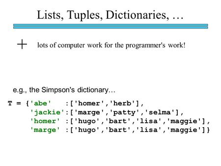 Lists, Tuples, Dictionaries, … + lots of computer work for the programmer's work! T = {'abe' :['homer','herb'], 'jackie':['marge','patty','selma'], 'homer'