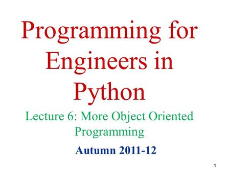 1 Programming for Engineers in Python Autumn 2011-12 Lecture 6: More Object Oriented Programming.