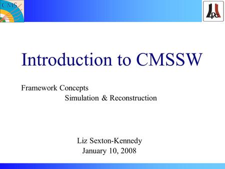 Introduction to CMSSW Framework Concepts Simulation & Reconstruction Liz Sexton-Kennedy January 10, 2008.